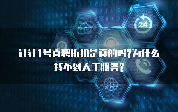 钉钉1号直聘折扣是真的吗?为什么找不到人工服务?