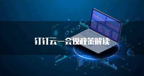 钉钉云一会议政策解读