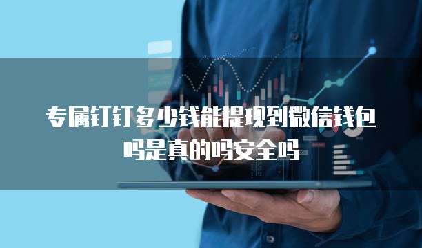 专属钉钉多少钱能提现到微信钱包吗是真的吗安全吗