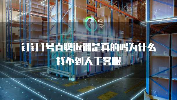 钉钉1号直聘返佣是真的吗为什么找不到人工客服