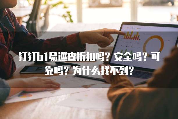 钉钉b1易巡查折扣吗?安全吗?可靠吗?为什么找不到?