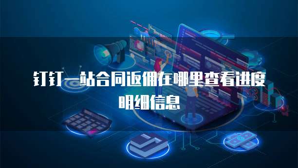 钉钉一站合同返佣在哪里查看进度明细信息