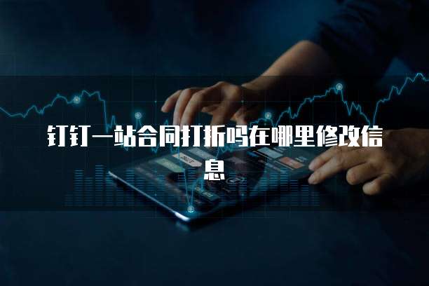 钉钉一站合同打折吗在哪里修改信息