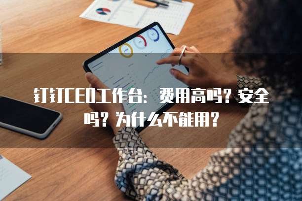 钉钉CEO工作台:费用高吗?安全吗?为什么不能用?