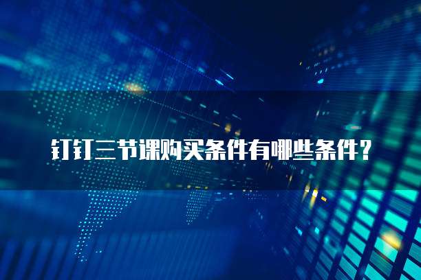 钉钉三节课购买条件有哪些条件?