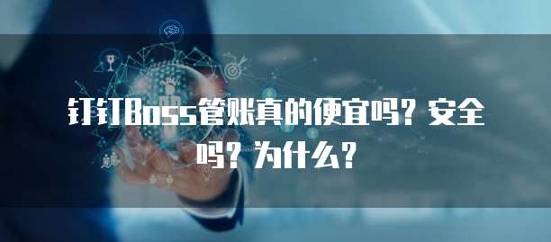 钉钉Boss管账真的便宜吗？安全吗？为什么？