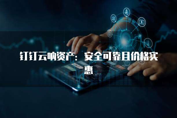 钉钉云呐资产:安全可靠且价格实惠