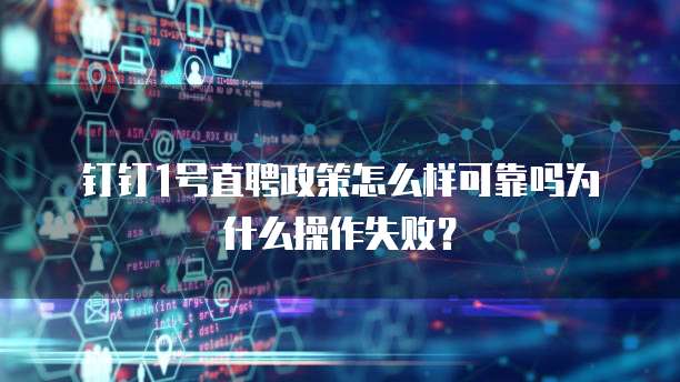 钉钉1号直聘政策怎么样可靠吗为什么操作失败?