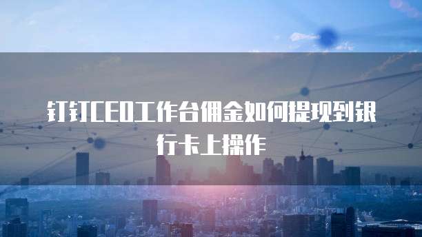 钉钉CEO工作台佣金如何提现到银行卡上操作