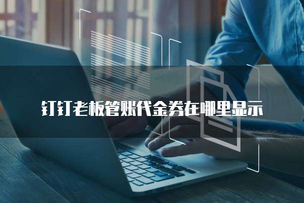 钉钉老板管账代金券在哪里显示