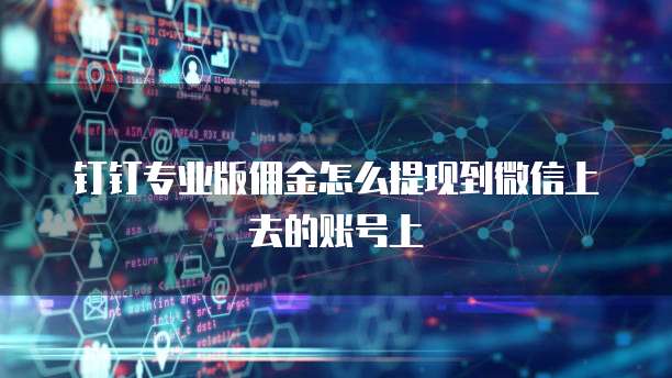 钉钉专业版佣金怎么提现到微信上去的账号上