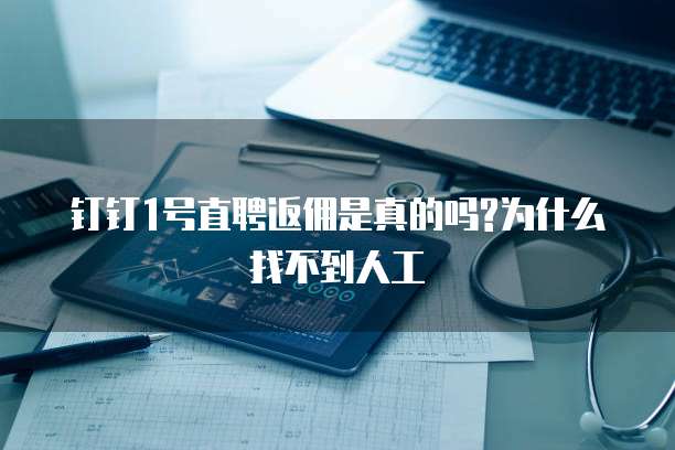 钉钉1号直聘返佣是真的吗?为什么找不到人工