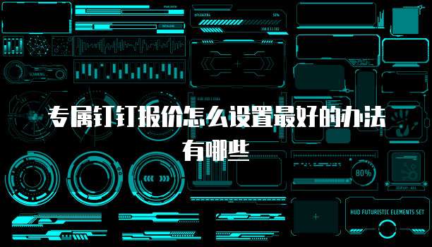 专属钉钉报价怎么设置最好的办法有哪些