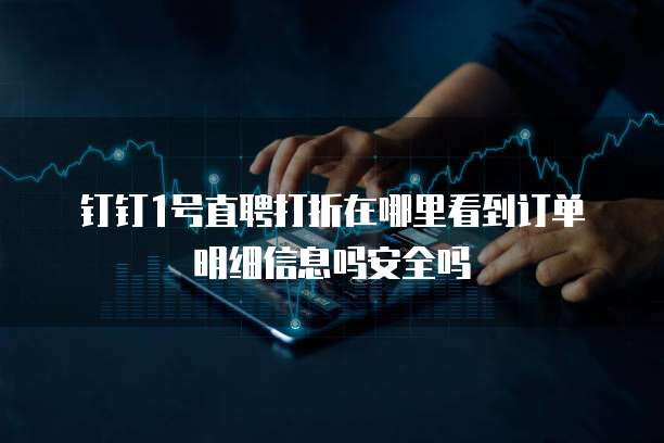 钉钉1号直聘打折在哪里看到订单明细信息吗安全吗