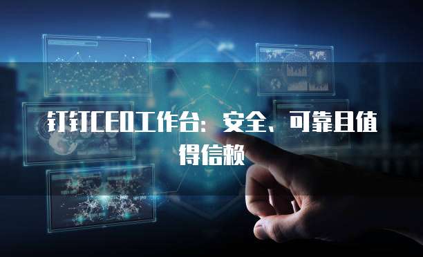 钉钉CEO工作台:安全、可靠且值得信赖