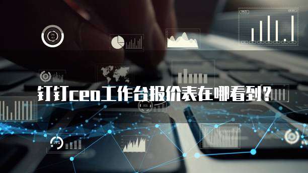 钉钉ceo工作台报价表在哪看到？