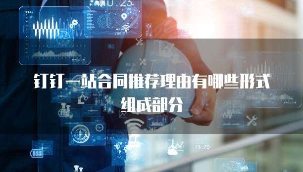钉钉一站合同推荐理由有哪些形式组成部分