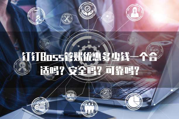 钉钉Boss管账优惠多少钱一个合适吗?安全吗?可靠吗?