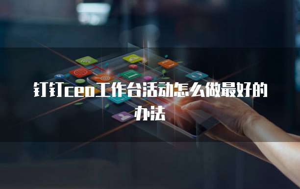 钉钉ceo工作台活动怎么做最好的办法