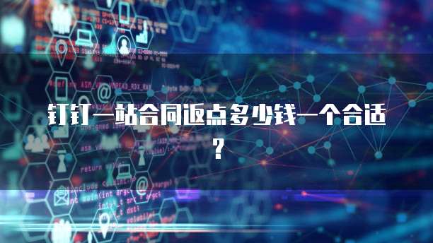 钉钉一站合同返点多少钱一个合适?