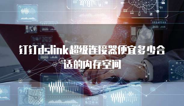 钉钉dslink超级连接器便宜多少合适的内存空间