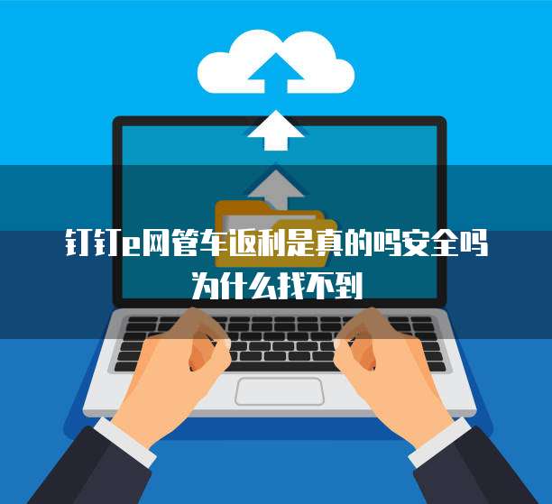 钉钉e网管车返利是真的吗安全吗为什么找不到