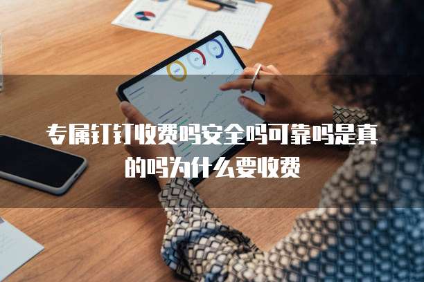 专属钉钉收费吗安全吗可靠吗是真的吗为什么要收费