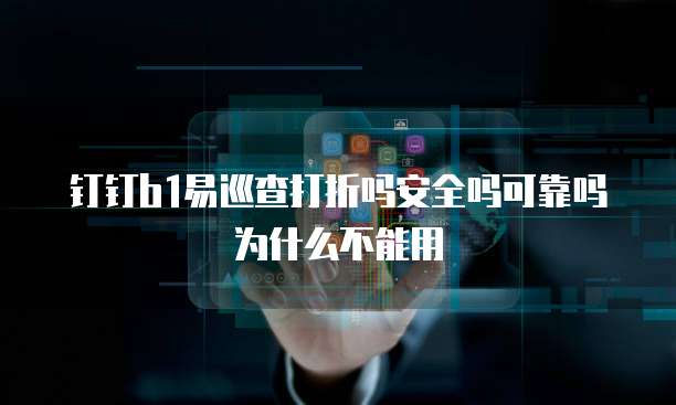 钉钉b1易巡查打折吗安全吗可靠吗为什么不能用