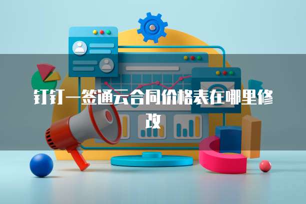 钉钉一签通云合同价格表在哪里修改