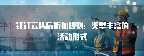 钉钉云售后折扣规则:类型丰富的活动形式