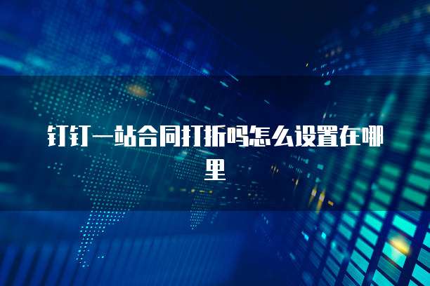 钉钉一站合同打折吗怎么设置在哪里