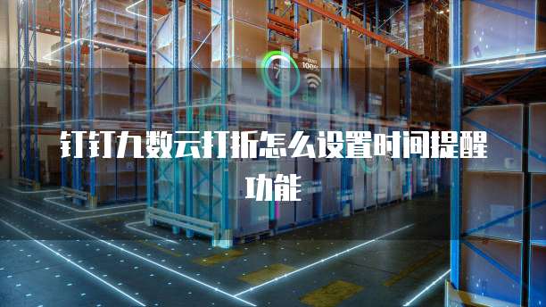 钉钉九数云打折怎么设置时间提醒功能