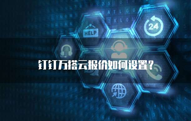 钉钉万搭云报价如何设置?