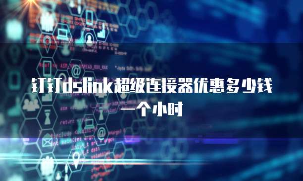 钉钉dslink超级连接器优惠多少钱一个小时