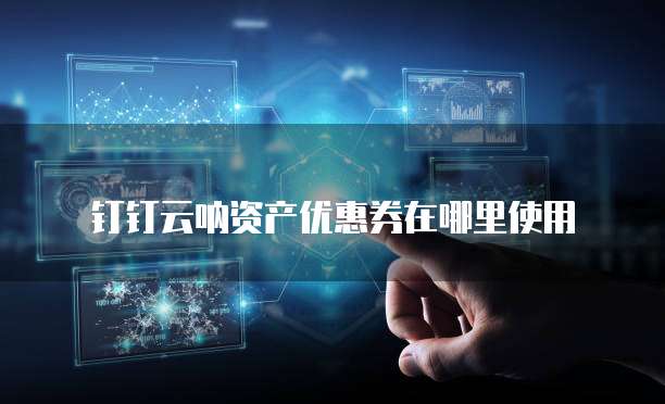 钉钉云呐资产优惠券在哪里使用