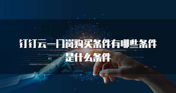 钉钉云一门岗购买条件有哪些条件是什么条件