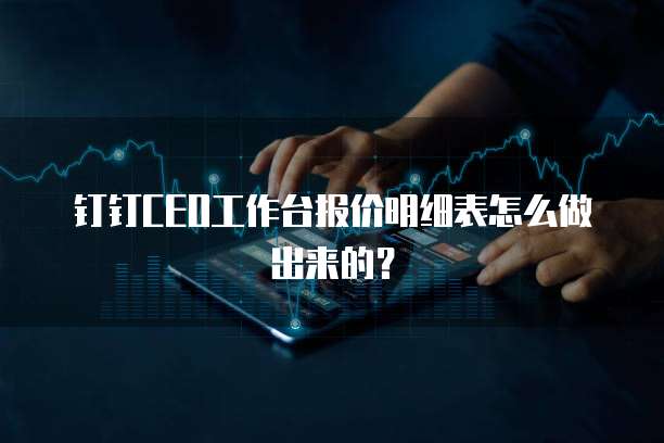 钉钉CEO工作台报价明细表怎么做出来的？