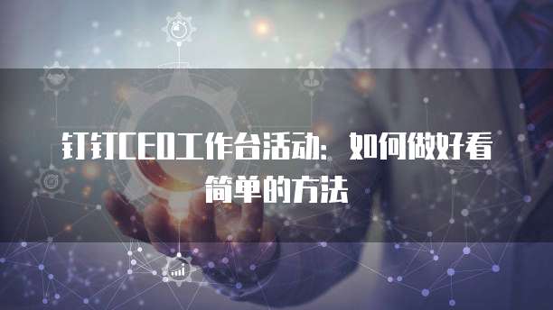 钉钉CEO工作台活动:如何做好看简单的方法
