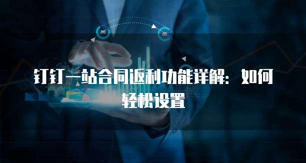 钉钉一站合同返利功能详解:如何轻松设置