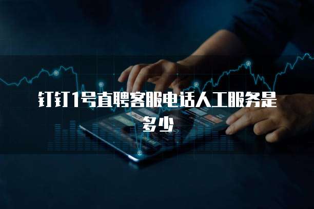 钉钉1号直聘客服电话人工服务是多少