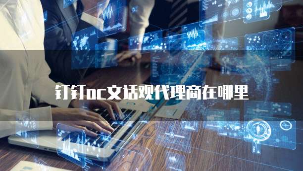 钉钉oc文话观代理商在哪里