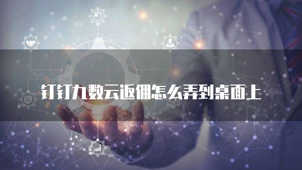 钉钉九数云返佣怎么弄到桌面上