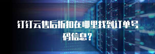 钉钉云售后折扣在哪里找到订单号码信息?