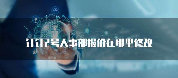 钉钉2号人事部报价在哪里修改