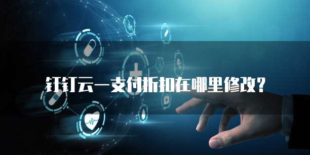 钉钉云一支付折扣在哪里修改?