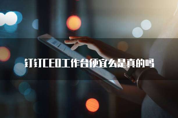 钉钉CEO工作台便宜么是真的吗