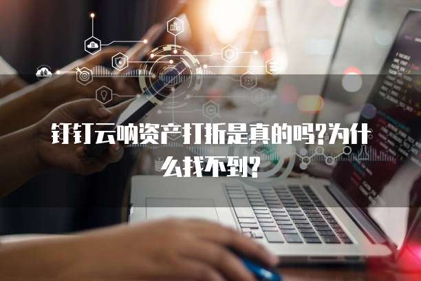 钉钉云呐资产打折是真的吗?为什么找不到?