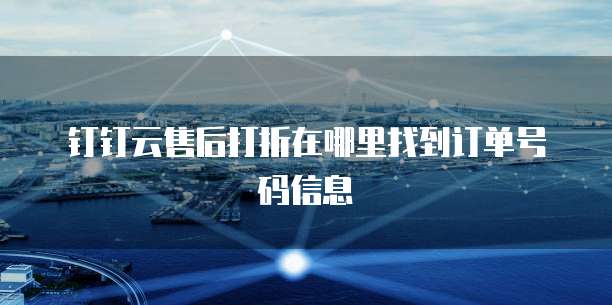 钉钉云售后打折在哪里找到订单号码信息