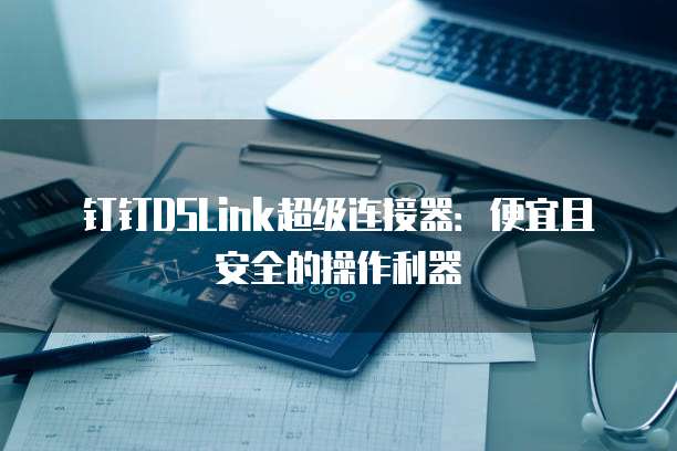钉钉DSLink超级连接器：便宜且安全的操作利器