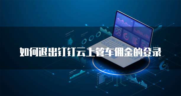 如何退出钉钉云上管车佣金的登录